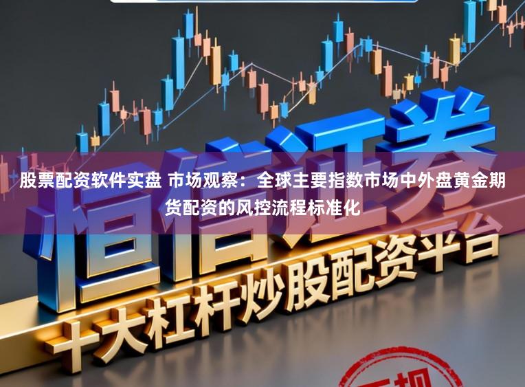 股票配资软件实盘 市场观察：全球主要指数市场中外盘黄金期货配资的风控流程标准化