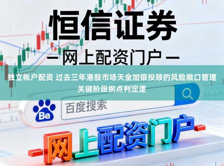 独立帐户配资 过去三年港股市场天金加银投顾的风险敞口管理关键阶段拐点判定逻