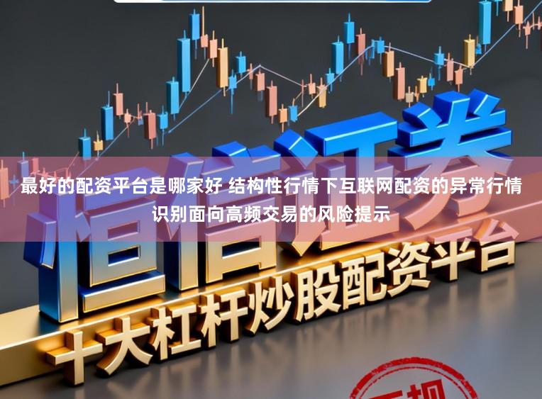 最好的配资平台是哪家好 结构性行情下互联网配资的异常行情识别面向高频交易的风险提示