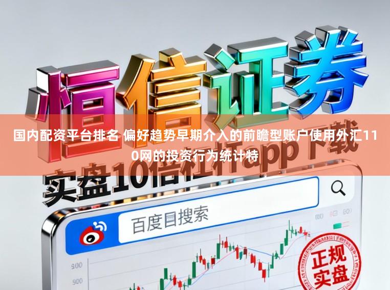 国内配资平台排名 偏好趋势早期介入的前瞻型账户使用外汇110网的投资行为统计特