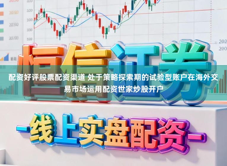 配资好评股票配资渠道 处于策略探索期的试验型账户在海外交易市场运用配资世家炒股开户