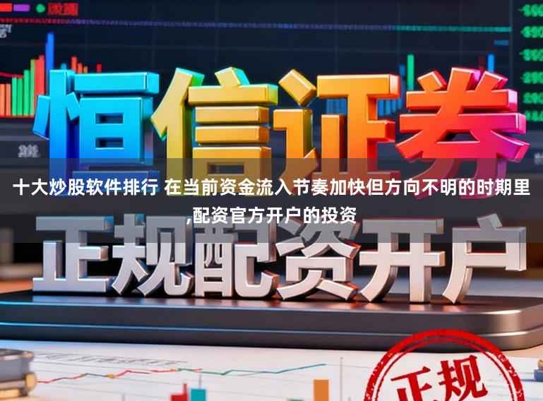 十大炒股软件排行 在当前资金流入节奏加快但方向不明的时期里,配资官方开户的投资