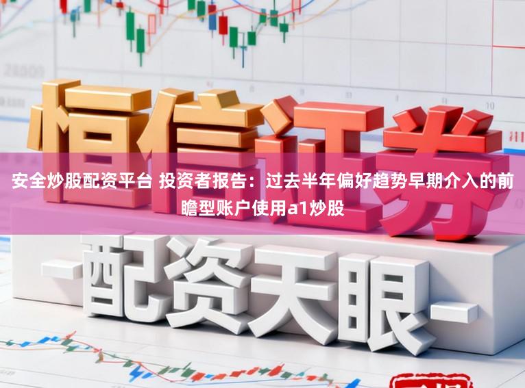 安全炒股配资平台 投资者报告：过去半年偏好趋势早期介入的前瞻型账户使用a1炒股
