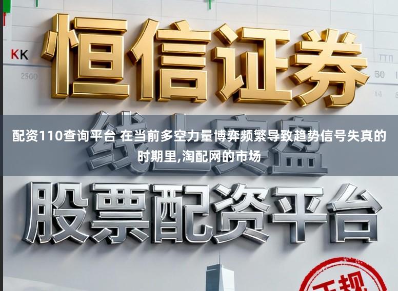 配资110查询平台 在当前多空力量博弈频繁导致趋势信号失真的时期里，淘配网的市场