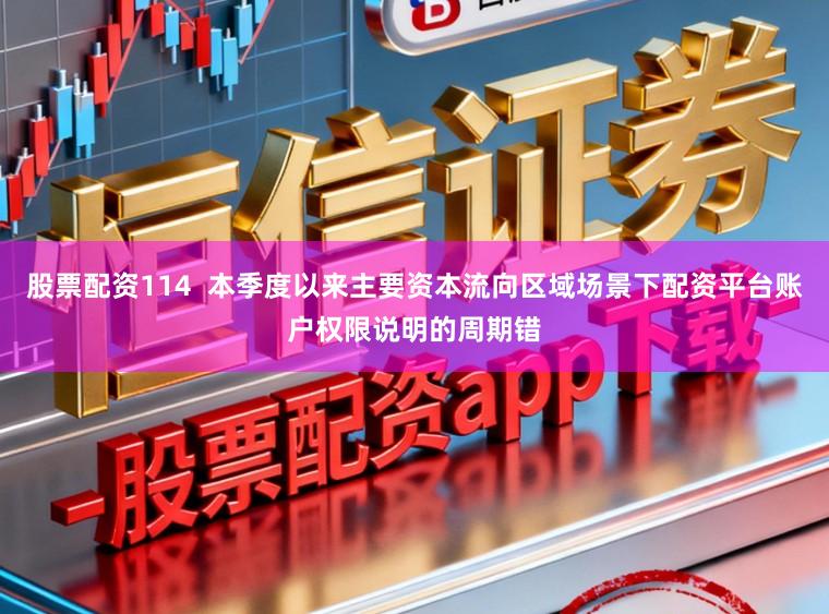 股票配资114  本季度以来主要资本流向区域场景下配资平台账户权限说明的周期错