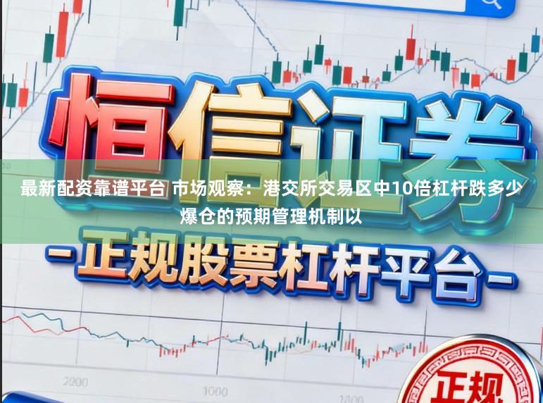 最新配资靠谱平台 市场观察：港交所交易区中10倍杠杆跌多少爆仓的预期管理机制以