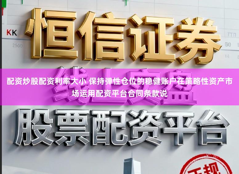 配资炒股配资利率大小 保持弹性仓位的稳健账户在策略性资产市场运用配资平台合同条款说