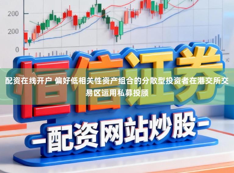 配资在线开户 偏好低相关性资产组合的分散型投资者在港交所交易区运用私募投顾