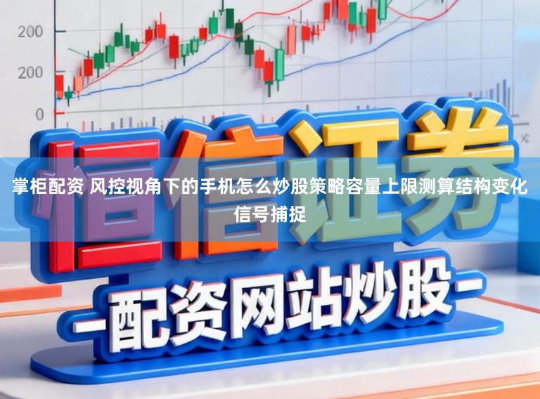 掌柜配资 风控视角下的手机怎么炒股策略容量上限测算结构变化信号捕捉