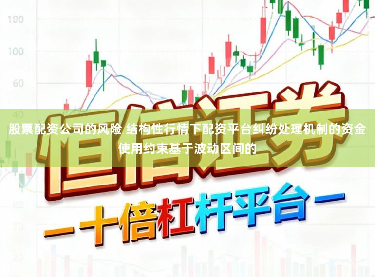 股票配资公司的风险 结构性行情下配资平台纠纷处理机制的资金使用约束基于波动区间的