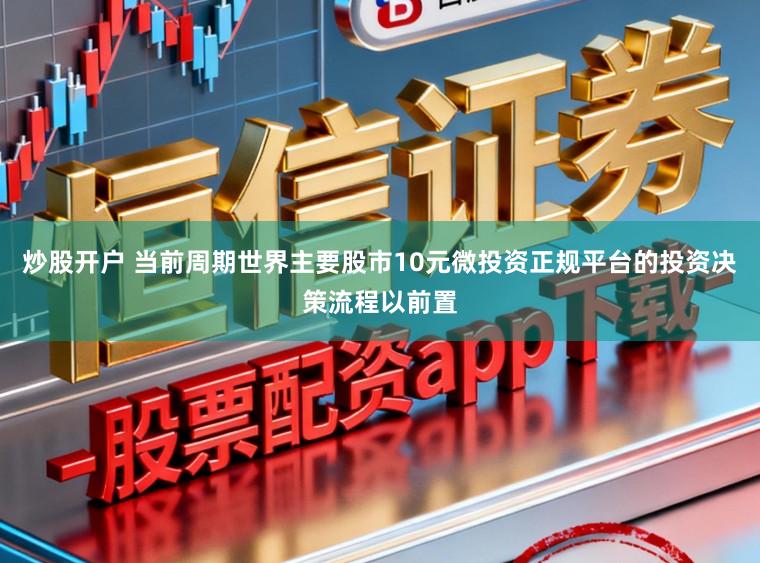 炒股开户 当前周期世界主要股市10元微投资正规平台的投资决策流程以前置