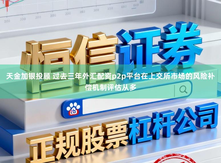 天金加银投顾 过去三年外汇配资p2p平台在上交所市场的风险补偿机制评估从多