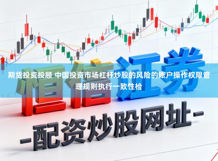 期货投资投顾 中国投资市场杠杆炒股的风险的账户操作权限管理规则执行一致性检