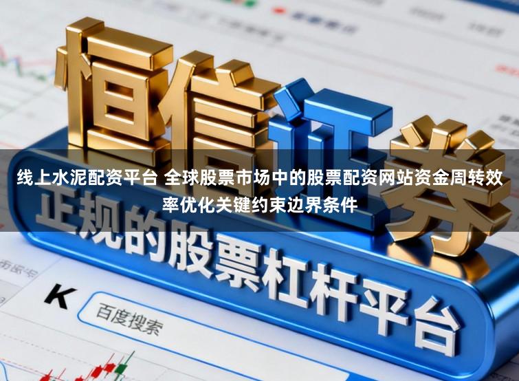 线上水泥配资平台 全球股票市场中的股票配资网站资金周转效率优化关键约束边界条件