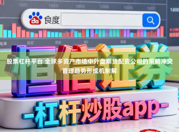 股票杠杆平台 全球多资产市场中外盘期货配资公司的策略冲突管理趋势形成机制解
