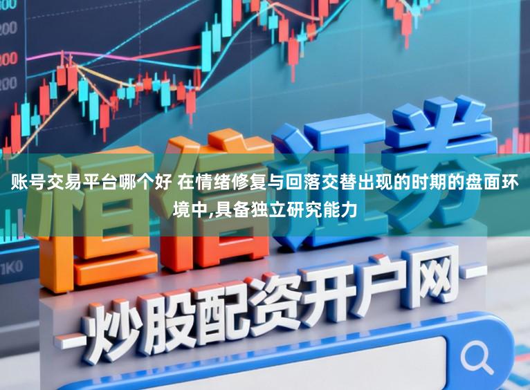 账号交易平台哪个好 在情绪修复与回落交替出现的时期的盘面环境中，具备独立研究能力