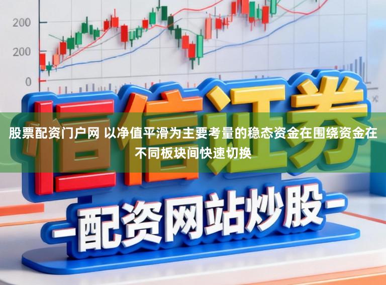 股票配资门户网 以净值平滑为主要考量的稳态资金在围绕资金在不同板块间快速切换