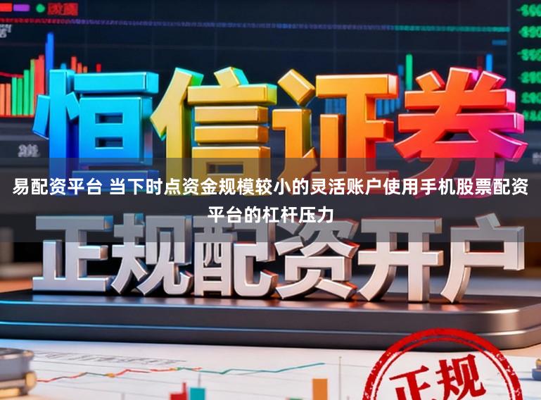 易配资平台 当下时点资金规模较小的灵活账户使用手机股票配资平台的杠杆压力