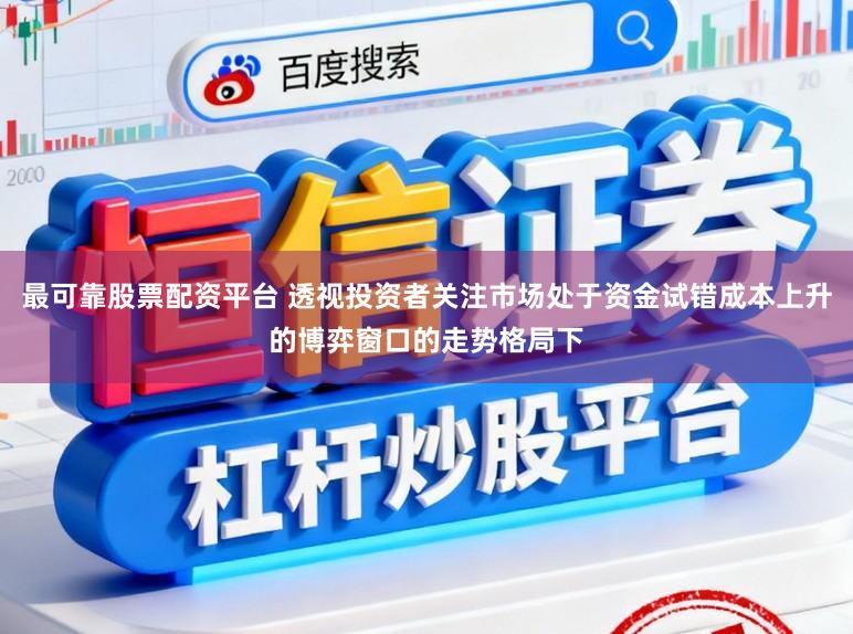 最可靠股票配资平台 透视投资者关注市场处于资金试错成本上升的博弈窗口的走势格局下