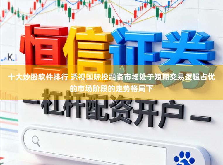 十大炒股软件排行 透视国际投融资市场处于短期交易逻辑占优的市场阶段的走势格局下