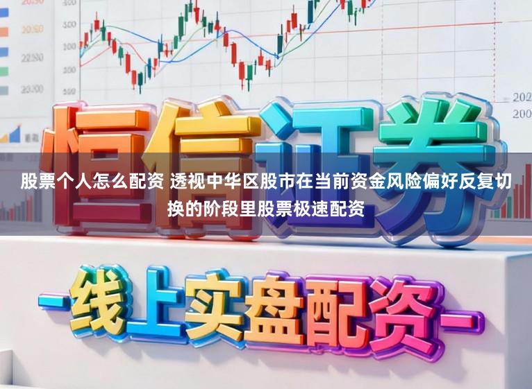 股票个人怎么配资 透视中华区股市在当前资金风险偏好反复切换的阶段里股票极速配资