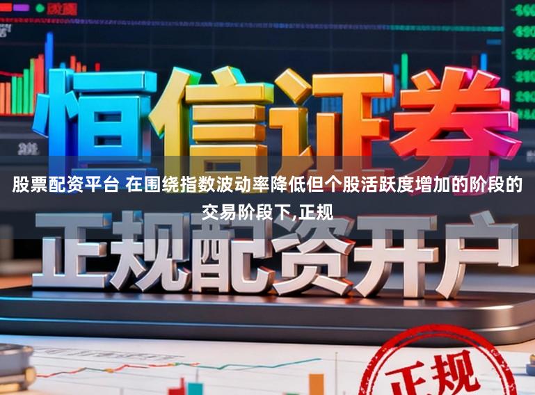股票配资平台 在围绕指数波动率降低但个股活跃度增加的阶段的交易阶段下,正规