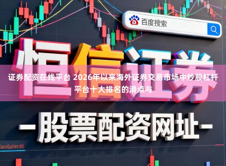 证券配资在线平台 2026年以来海外证券交易市场中炒股杠杆平台十大排名的滑点与