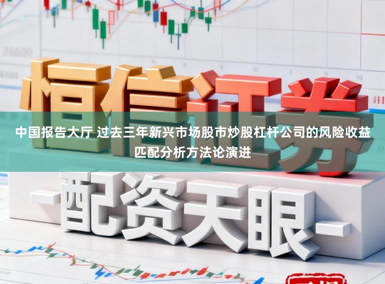 中国报告大厅 过去三年新兴市场股市炒股杠杆公司的风险收益匹配分析方法论演进