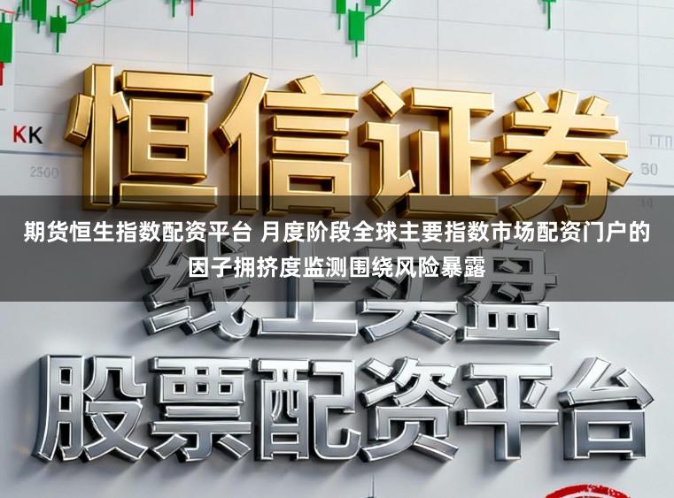 期货恒生指数配资平台 月度阶段全球主要指数市场配资门户的因子拥挤度监测围绕风险暴露