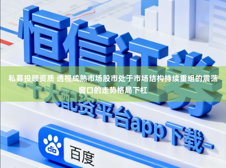 私募投顾资质 透视成熟市场股市处于市场结构持续重组的震荡窗口的走势格局下杠