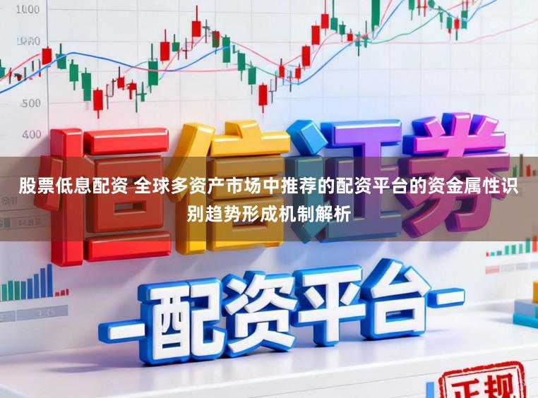 股票低息配资 全球多资产市场中推荐的配资平台的资金属性识别趋势形成机制解析