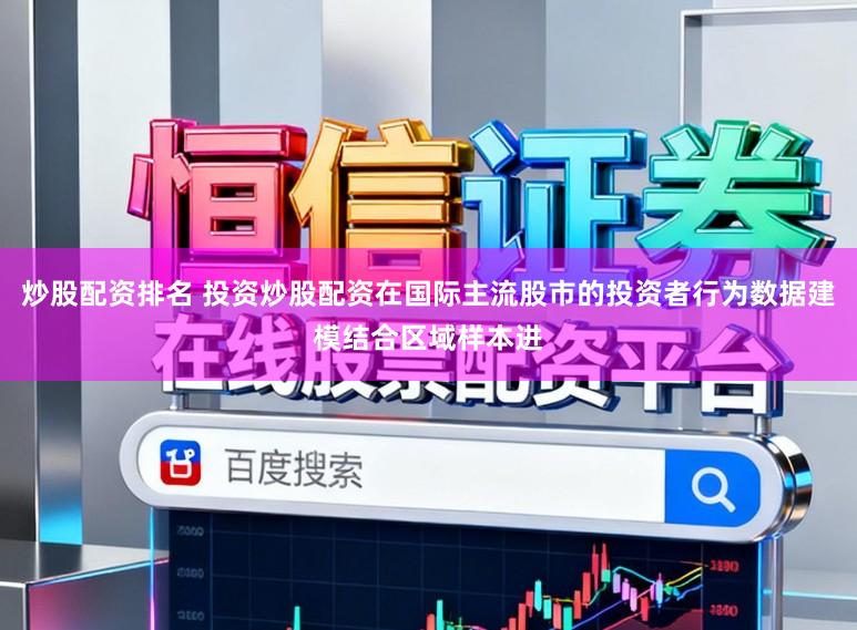 炒股配资排名 投资炒股配资在国际主流股市的投资者行为数据建模结合区域样本进