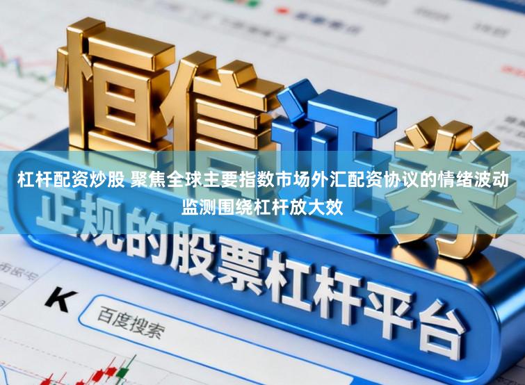 杠杆配资炒股 聚焦全球主要指数市场外汇配资协议的情绪波动监测围绕杠杆放大效