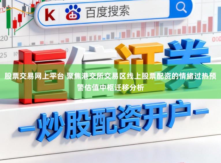 股票交易网上平台 聚焦港交所交易区线上股票配资的情绪过热预警估值中枢迁移分析