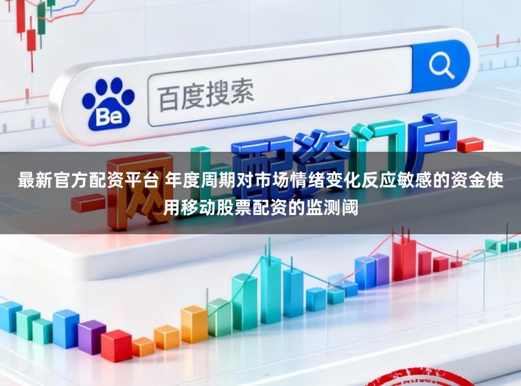 最新官方配资平台 年度周期对市场情绪变化反应敏感的资金使用移动股票配资的监测阈