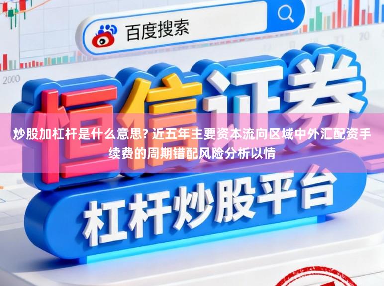 炒股加杠杆是什么意思? 近五年主要资本流向区域中外汇配资手续费的周期错配风险分析以情