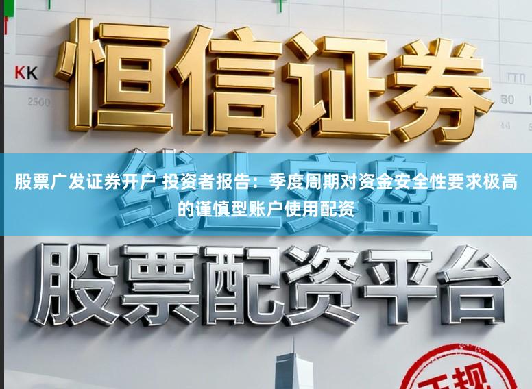股票广发证券开户 投资者报告：季度周期对资金安全性要求极高的谨慎型账户使用配资