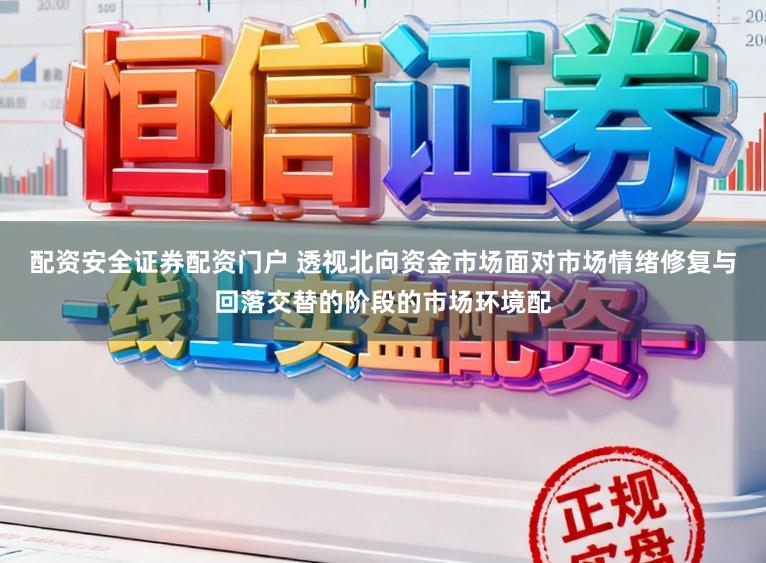 配资安全证券配资门户 透视北向资金市场面对市场情绪修复与回落交替的阶段的市场环境配