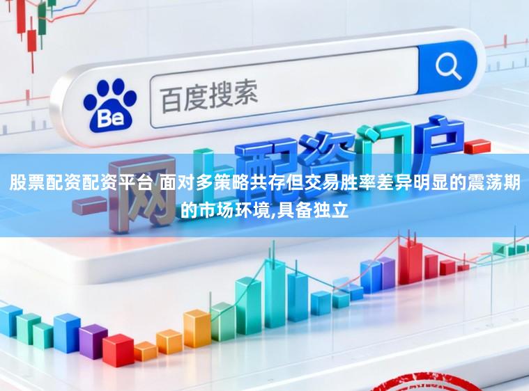 股票配资配资平台 面对多策略共存但交易胜率差异明显的震荡期的市场环境，具备独立