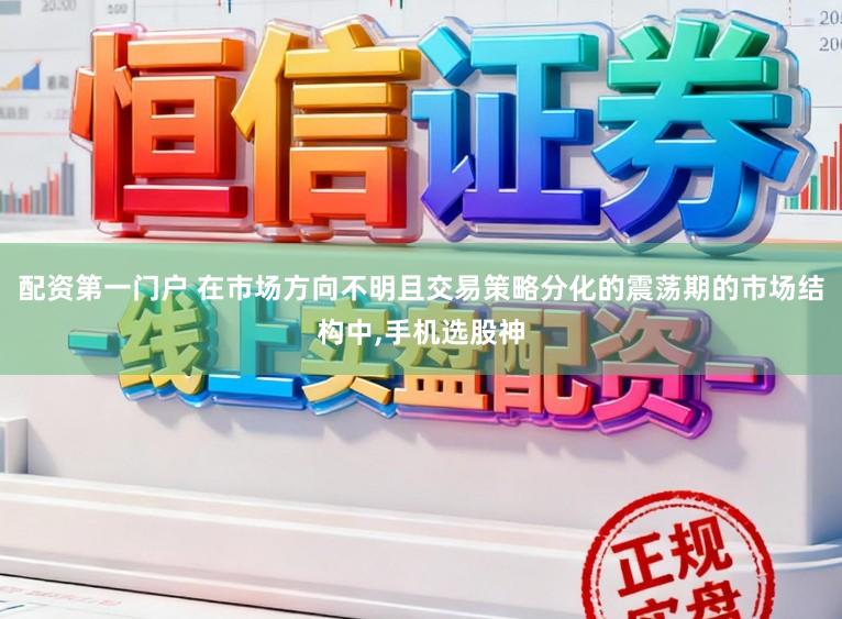 配资第一门户 在市场方向不明且交易策略分化的震荡期的市场结构中,手机选股神