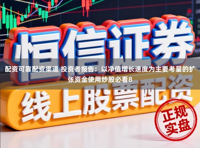 配资可靠配资渠道 投资者报告：以净值增长速度为主要考量的扩张资金使用炒股必看8