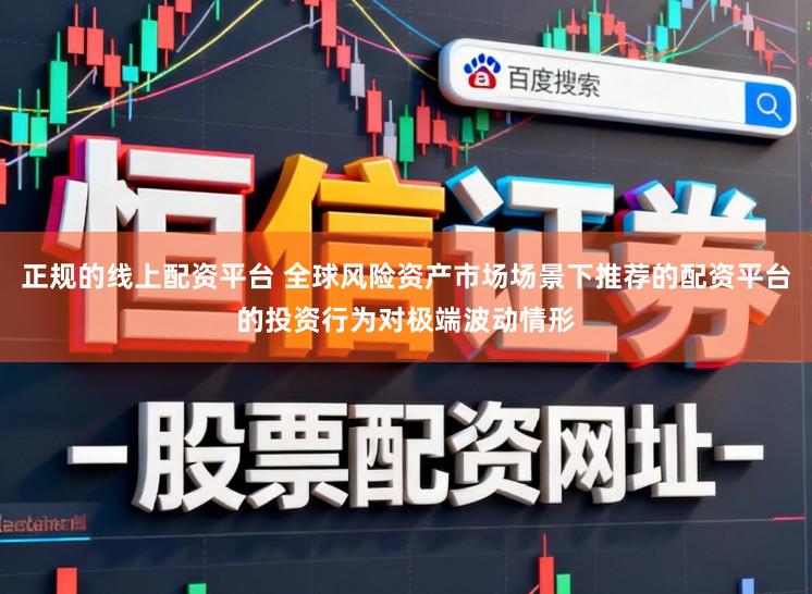 正规的线上配资平台 全球风险资产市场场景下推荐的配资平台的投资行为对极端波动情形