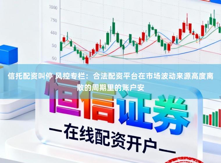 信托配资叫停 风控专栏：合法配资平台在市场波动来源高度离散的周期里的账户安