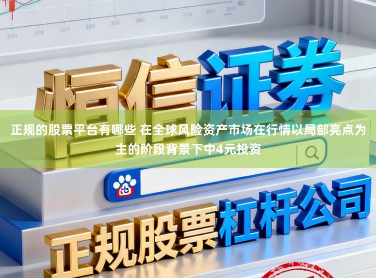正规的股票平台有哪些 在全球风险资产市场在行情以局部亮点为主的阶段背景下中4元投资