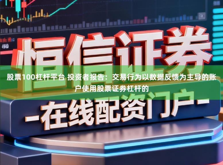 股票100杠杆平台 投资者报告：交易行为以数据反馈为主导的账户使用股票证券杠杆的