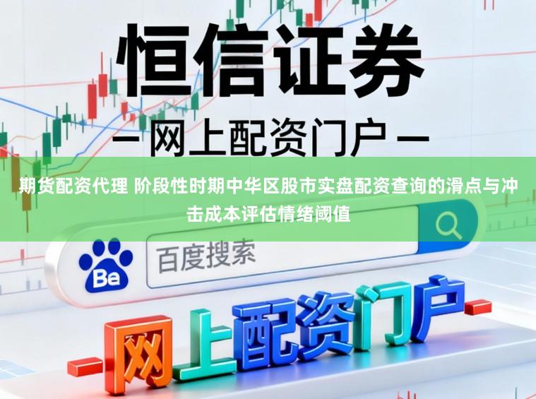 期货配资代理 阶段性时期中华区股市实盘配资查询的滑点与冲击成本评估情绪阈值