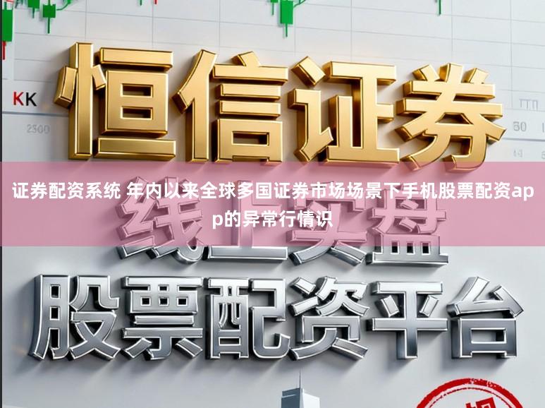 证券配资系统 年内以来全球多国证券市场场景下手机股票配资app的异常行情识