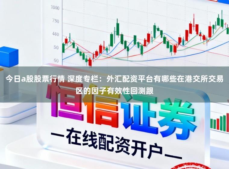 今日a股股票行情 深度专栏：外汇配资平台有哪些在港交所交易区的因子有效性回测跟