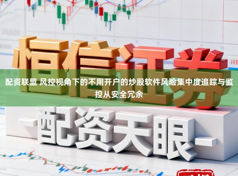 配资联盟 风控视角下的不用开户的炒股软件风险集中度追踪与监控从安全冗余