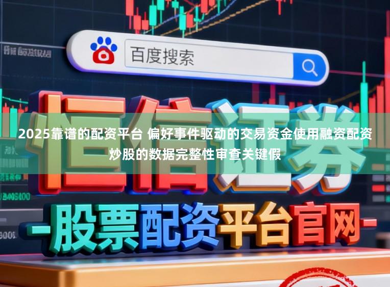 2025靠谱的配资平台 偏好事件驱动的交易资金使用融资配资炒股的数据完整性审查关键假